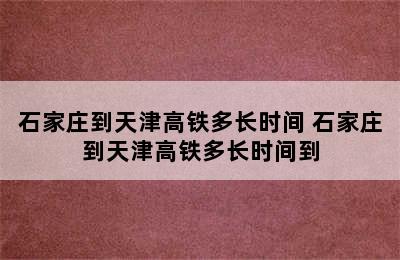 石家庄到天津高铁多长时间 石家庄到天津高铁多长时间到